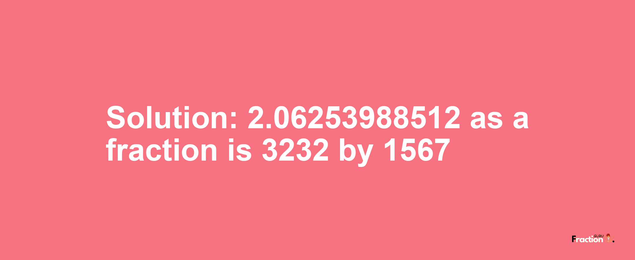 Solution:2.06253988512 as a fraction is 3232/1567